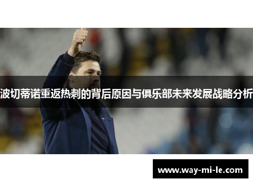 波切蒂诺重返热刺的背后原因与俱乐部未来发展战略分析