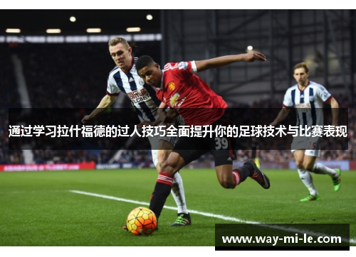 通过学习拉什福德的过人技巧全面提升你的足球技术与比赛表现