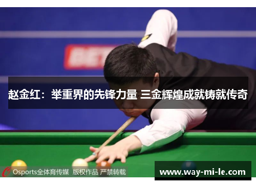 赵金红：举重界的先锋力量 三金辉煌成就铸就传奇