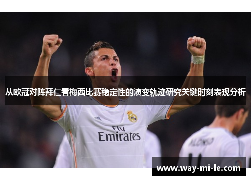 从欧冠对阵拜仁看梅西比赛稳定性的演变轨迹研究关键时刻表现分析