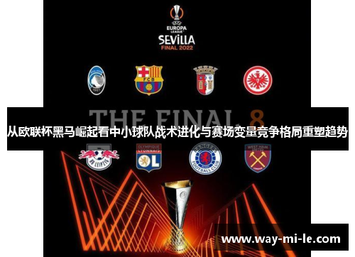 从欧联杯黑马崛起看中小球队战术进化与赛场变量竞争格局重塑趋势