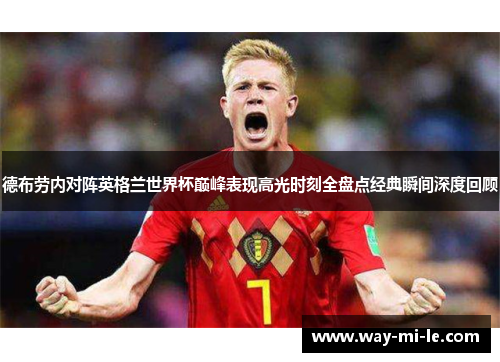 德布劳内对阵英格兰世界杯巅峰表现高光时刻全盘点经典瞬间深度回顾