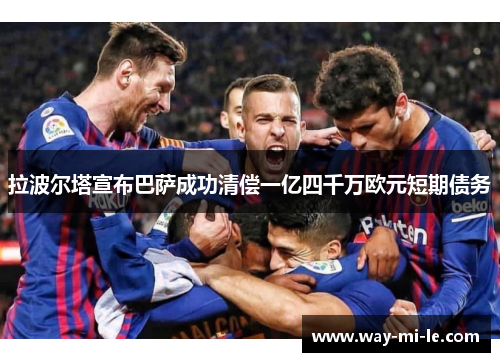 拉波尔塔宣布巴萨成功清偿一亿四千万欧元短期债务