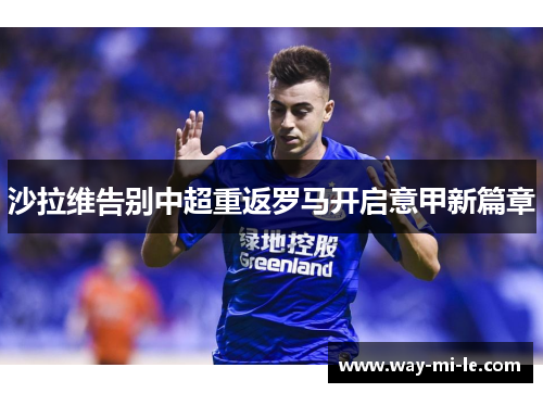 沙拉维告别中超重返罗马开启意甲新篇章