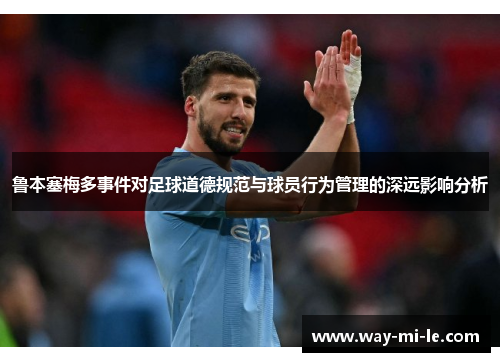 鲁本塞梅多事件对足球道德规范与球员行为管理的深远影响分析