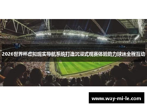 2026世界杯虚拟现实导航系统打造沉浸式观赛体验助力球迷全程互动